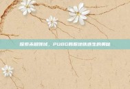 探索未知领域，PUBG韩服地铁逃生的奥秘