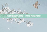 英雄联盟英雄大全图鉴，掌握每个英雄的精髓