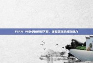 FIFA 14安卓破解版下载，体验足球的极致魅力