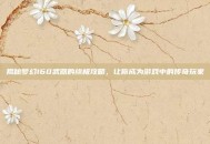 揭秘梦幻160武器的终极攻略，让你成为游戏中的传奇玩家