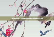 水兽降临！揭秘水世界中的神秘生物