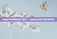揭秘游戏中的无后坐力技巧，让你成为战场上的不败传说！