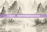 CF集结令，揭秘游戏内隐藏的战术与技巧