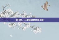 张飞传，三国英雄的传奇之路