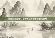掌握游戏精髓，2K中文网独家攻略大公开