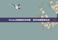 Steam电脑版游戏攻略，探索海量精品游戏