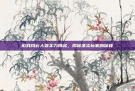 游戏风云人物实力排名，揭秘顶尖玩家的秘籍
