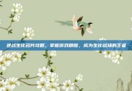 逆战生化名片攻略，掌握游戏精髓，成为生化战场的王者