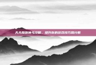 天天酷跑神马攻略，提升你的游戏技巧和分数