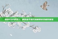 探索PSP伊苏7，解码金手指代码解锁游戏极致体验