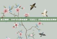 血之巅峰，DNF85版本魔神（狂战士）终极刷图加点全解析