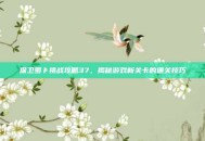 保卫萝卜挑战攻略37，揭秘游戏新关卡的通关技巧
