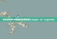 轻松卸载家中电脑的英雄联盟(League of Legends)