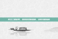 帝王三国官网，探索游戏新维度，获取攻略指南