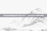 实况足球网易版官网下载2022，游戏资讯与攻略全解析