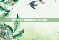 DNF进不了图的常见原因及解决策略