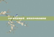 DNF御龙至尊称号，探索游戏中的终极荣耀