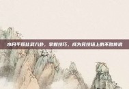 水月平原比武八卦，掌握技巧，成为竞技场上的不败传说