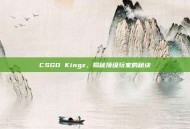 CSGO Kingz，揭秘顶级玩家的秘诀