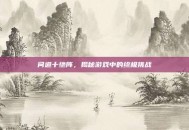 问道十绝阵，揭秘游戏中的终极挑战