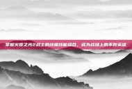 掌握火炬之光2战士的终极技能组合，成为战场上的不败英雄