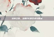法神之路，法师PK的艺术与智慧