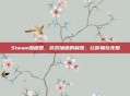 Steam加速器，游戏加速的利器，让你畅玩无阻