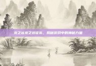 龙之谷龙之远征队，揭秘游戏中的神秘力量