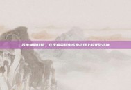 吕布辅助攻略，在王者荣耀中成为战场上的无敌战神