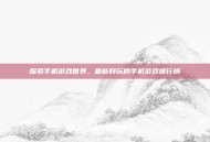 探索手机游戏世界，最新好玩的手机游戏排行榜
