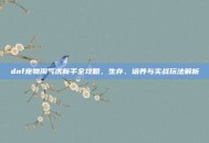 dnf宠物淘气虎新手全攻略，生存、培养与实战玩法解析