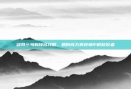 剑网三马驹排名攻略，如何成为竞技场中的佼佼者