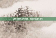 洛奇英雄传红龙攻略，掌握终极战斗技巧