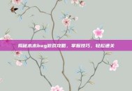 揭秘木木bug游戏攻略，掌握技巧，轻松通关