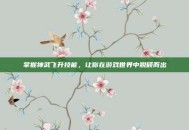 掌握神武飞升技能，让你在游戏世界中脱颖而出