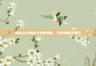 揭秘古代机械卡组的奥秘，游戏策略与技巧
