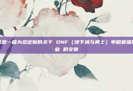 这是一篇为您定制的关于 DNF（地下城与勇士）单刷最强职业 的文章