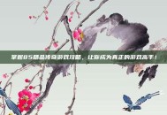 掌握85精品传奇游戏攻略，让你成为真正的游戏高手！