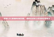 掌握LOL猪妹的终极攻略，如何在战场上成为真正的猪王