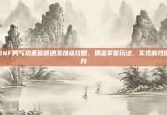 DNF男气功基础精通流加点攻略，精准掌握玩法，实现属性提升