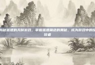 揭秘狐狸的天赋游戏，掌握狐狸角色的奥秘，成为游戏中的佼佼者