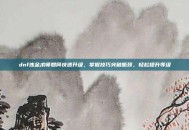dnf炼金术师如何快速升级，掌握技巧突破瓶颈，轻松提升等级
