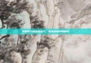 掌握男刀锋出装技巧，成为战场中的利刃
