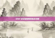 DNF决战者刷图加点攻略