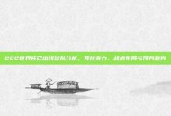222世界杯已出线球队分析，竞技实力、战术布局与预判趋势