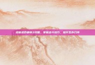 绝体绝命都市3攻略，掌握战斗技巧，提升生存几率
