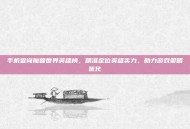 手机查询魔兽世界英雄榜，精准定位英雄实力，助力游戏策略优化