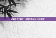命运的十字路口，我该按下DNF转职书吗？
