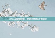 CSOL米迦勒攻略，掌握终极狙击手的精髓