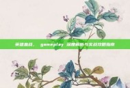 英雄血战， gameplay 深度解析与实战攻略指南